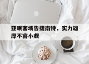 英雄联盟总决赛时间-关于亚眠客场告捷南特，实力雄厚不容小觑的信息