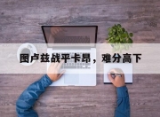 LOL赛事-图卢兹战平卡昂，难分高下