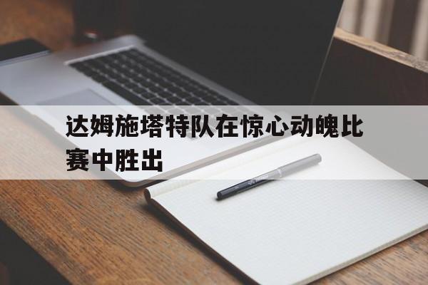 达姆施塔特队在惊心动魄比赛中胜出